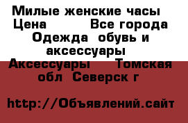 Милые женские часы › Цена ­ 650 - Все города Одежда, обувь и аксессуары » Аксессуары   . Томская обл.,Северск г.